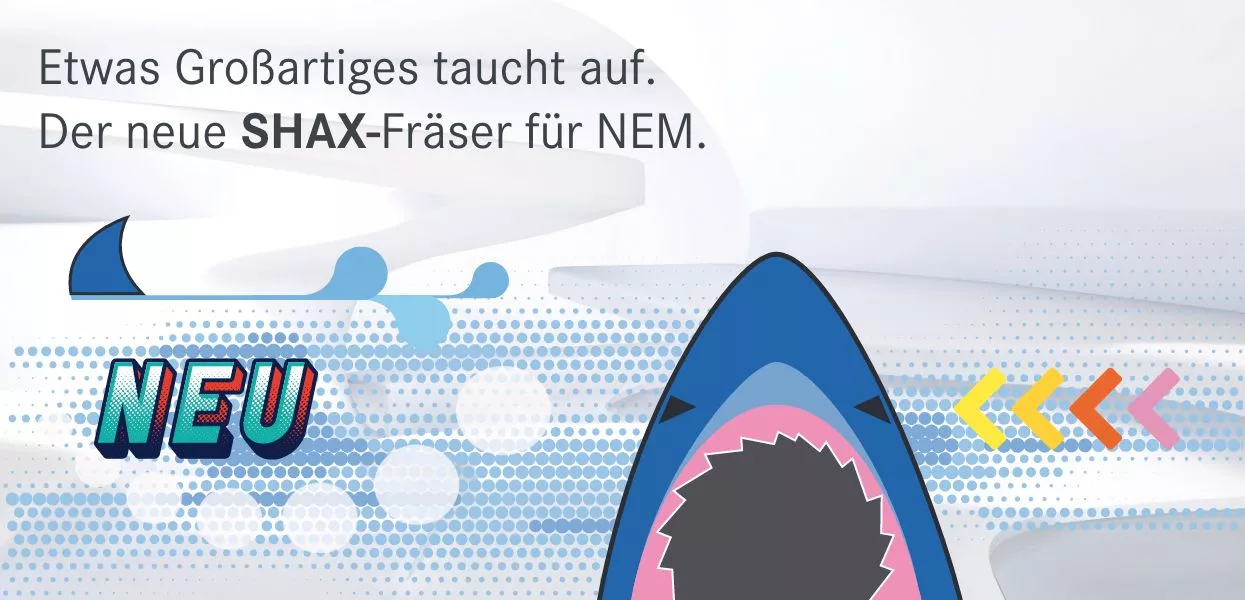 Der neue NEM-Fräser SHAX: Jetzt noch mehr Biss für den Laboralltag.